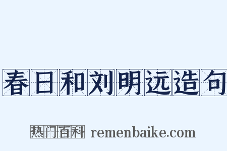 春日和刘明远造句是什么意思的图片